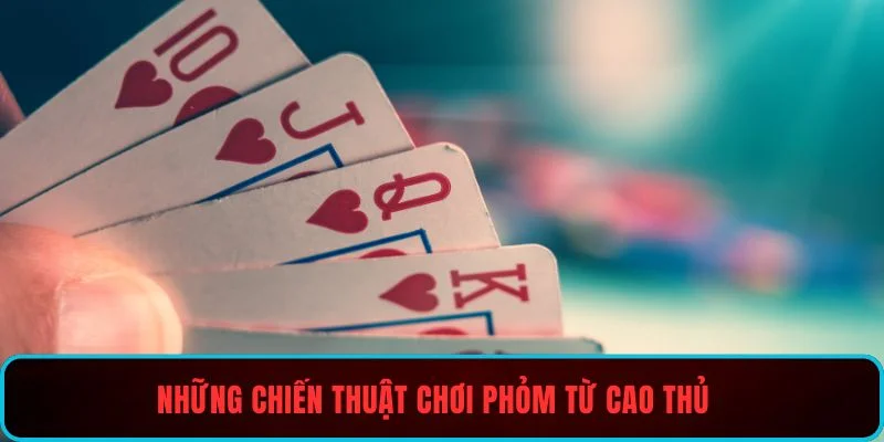 Những chiến thuật chơi Phỏm từ cao thủ
