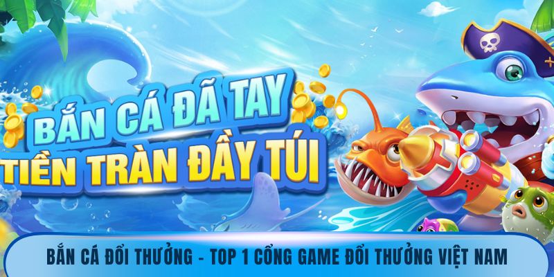 Bắn Cá Đổi Thưởng – Top 1 Cổng Game Đổi Thưởng Việt Nam