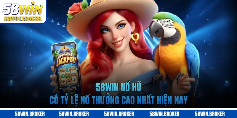 58WIN nổ hũ có tỷ lệ nổ thưởng cao nhất hiện nay