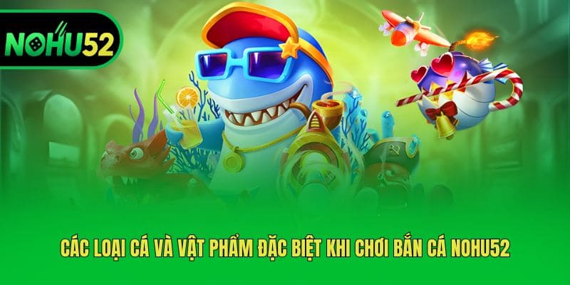 Các loại cá và vật phẩm đặc biệt khi chơi bắn cá Nohu52