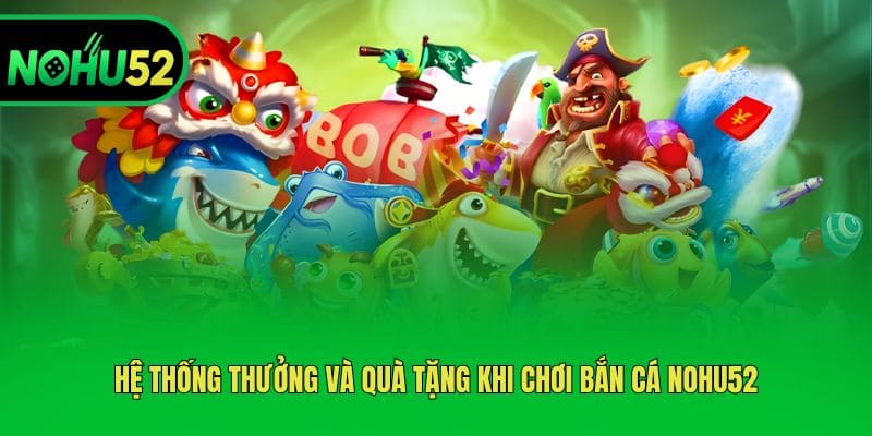Hệ thống thưởng và quà tặng khi chơi bắn cá Nohu52