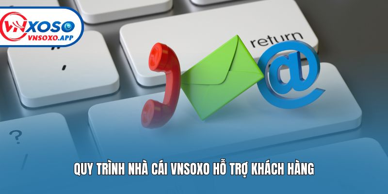 Quy trình nhà cái Vnsoxo hỗ trợ khách hàng