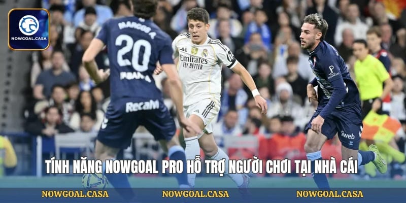 Tính năng NOWGOAL pro hỗ trợ người chơi tại nhà cái