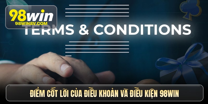 Điểm cốt lõi của điều khoản và điều kiện 98win