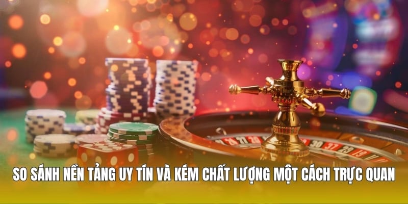 So sánh nền tảng uy tín và kém chất lượng một cách trực quan