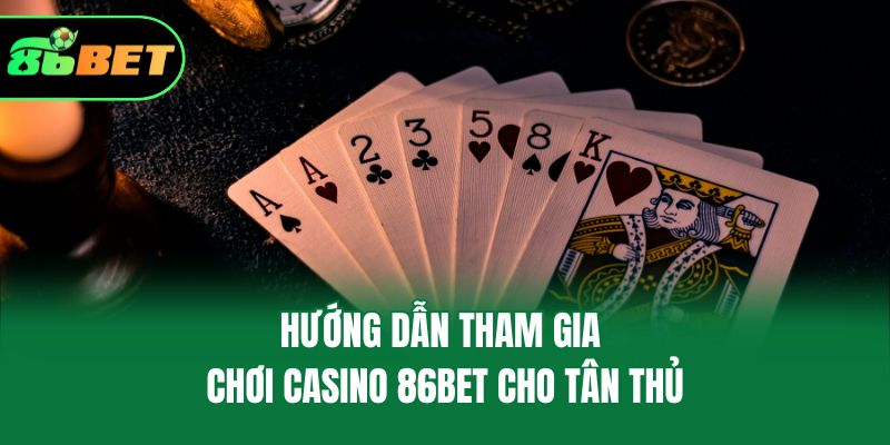 Hướng dẫn tham gia chơi casino 86bet cho tân thủ